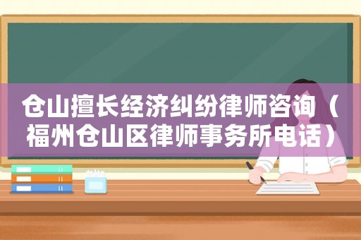 倉山擅長經(jīng)濟糾紛律師咨詢（福州倉山區(qū)律師事務(wù)所電話）