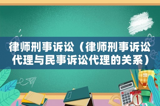 律師刑事訴訟（律師刑事訴訟代理與民事訴訟代理的關(guān)系）