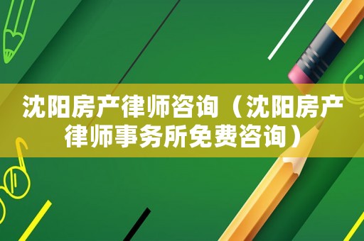 沈陽(yáng)房產(chǎn)律師咨詢（沈陽(yáng)房產(chǎn)律師事務(wù)所免費(fèi)咨詢）