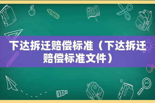 下達拆遷賠償標(biāo)準（下達拆遷賠償標(biāo)準文件）