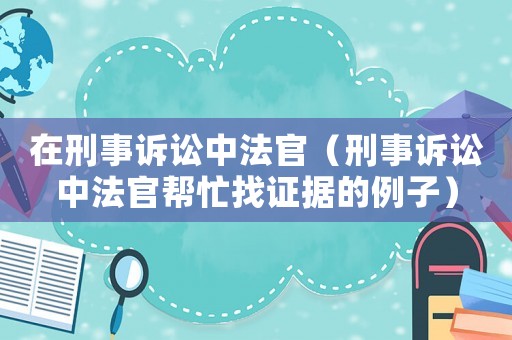 在刑事訴訟中法官（刑事訴訟中法官幫忙找證據(jù)的例子）