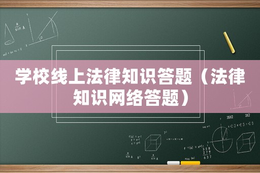 學(xué)校線上法律知識(shí)答題（法律知識(shí)網(wǎng)絡(luò)答題）