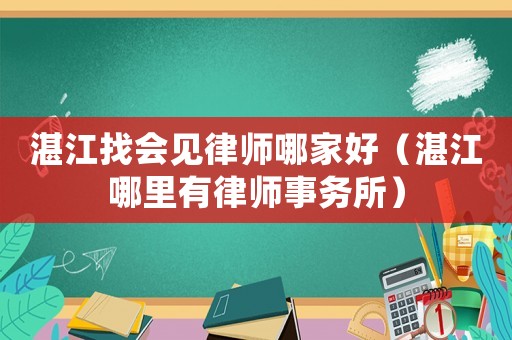 湛江找會見律師哪家好（湛江哪里有律師事務(wù)所）