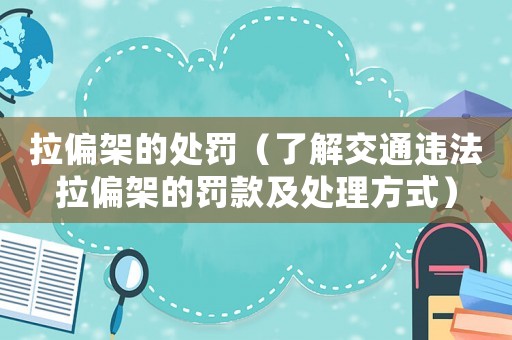 拉偏架的處罰（了解交通違法拉偏架的罰款及處理方式）