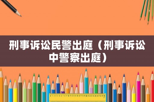 刑事訴訟民警出庭（刑事訴訟中警察出庭）