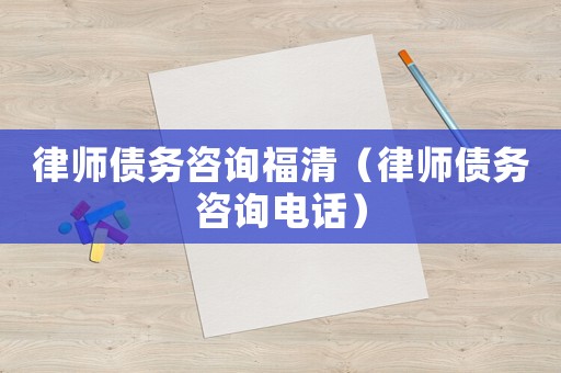 律師債務咨詢福清（律師債務咨詢電話）