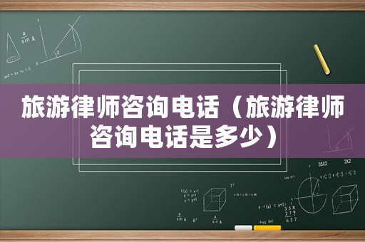旅游律師咨詢電話（旅游律師咨詢電話是多少）