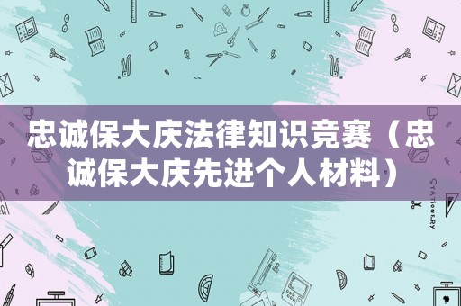忠誠保大慶法律知識競賽（忠誠保大慶先進個人材料）