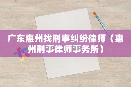 廣東惠州找刑事糾紛律師（惠州刑事律師事務(wù)所）