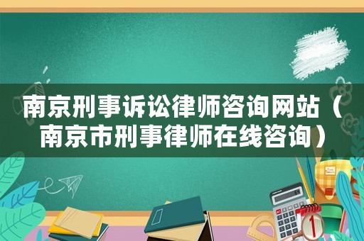 南京刑事訴訟律師咨詢網(wǎng)站（南京市刑事律師在線咨詢）