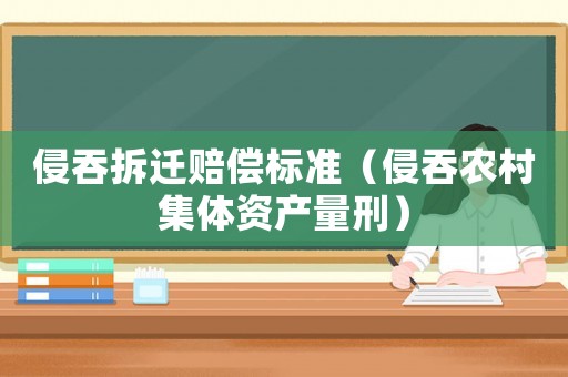 侵吞拆遷賠償標(biāo)準(zhǔn)（侵吞農(nóng)村集體資產(chǎn)量刑）