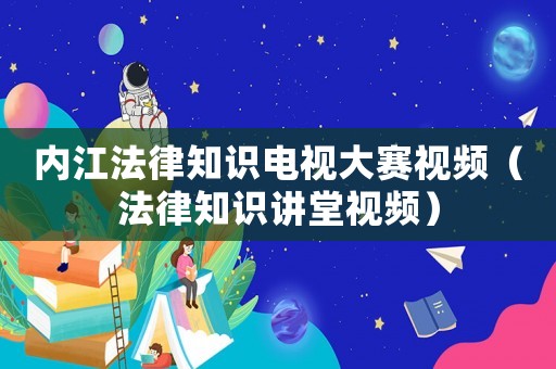 內(nèi)江法律知識電視大賽視頻（法律知識講堂視頻）