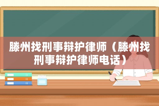 滕州找刑事辯護(hù)律師（滕州找刑事辯護(hù)律師電話）