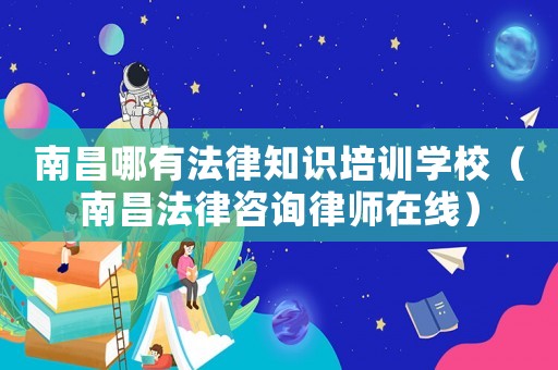 南昌哪有法律知識(shí)培訓(xùn)學(xué)校（南昌法律咨詢律師在線）