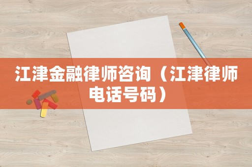 江津金融律師咨詢（江津律師電話號(hào)碼）