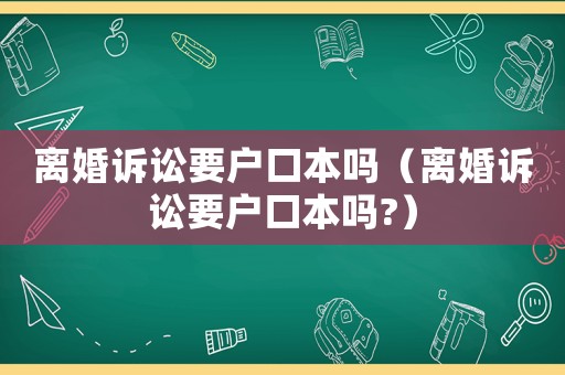 離婚訴訟要戶口本嗎（離婚訴訟要戶口本嗎?）