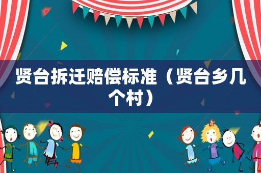 賢臺(tái)拆遷賠償標(biāo)準(zhǔn)（賢臺(tái)鄉(xiāng)幾個(gè)村）