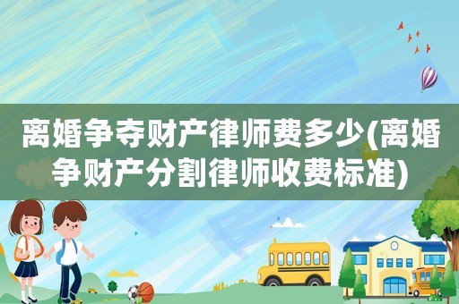 離婚爭奪財產(chǎn)律師費多少(離婚爭財產(chǎn)分割律師收費標準)