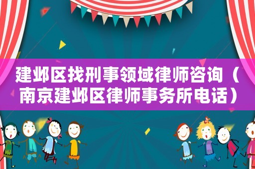 建鄴區(qū)找刑事領(lǐng)域律師咨詢（南京建鄴區(qū)律師事務(wù)所電話）