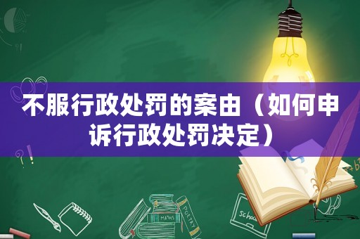 不服行政處罰的案由（如何申訴行政處罰決定）