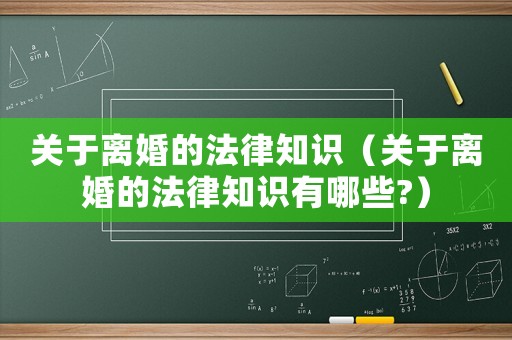 關(guān)于離婚的法律知識(shí)（關(guān)于離婚的法律知識(shí)有哪些?）