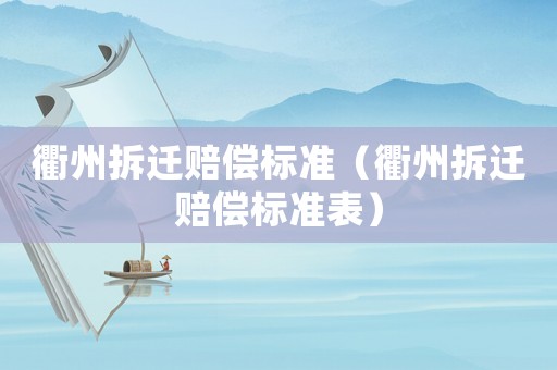 衢州拆遷賠償標(biāo)準(zhǔn)（衢州拆遷賠償標(biāo)準(zhǔn)表）