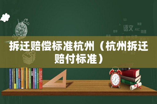 拆遷賠償標準杭州（杭州拆遷賠付標準）