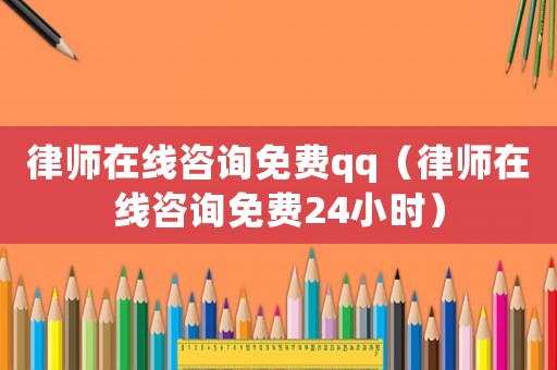 律師在線(xiàn)咨詢(xún)免費(fèi)qq（律師在線(xiàn)咨詢(xún)免費(fèi)24小時(shí)）