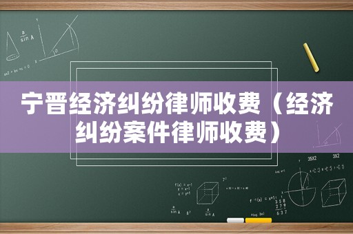 寧晉經(jīng)濟(jì)糾紛律師收費(fèi)（經(jīng)濟(jì)糾紛案件律師收費(fèi)）