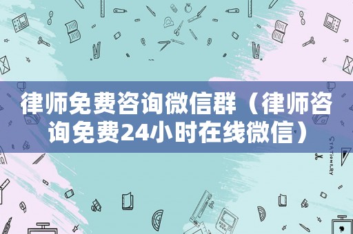 律師免費(fèi)咨詢(xún)微信群（律師咨詢(xún)免費(fèi)24小時(shí)在線微信）