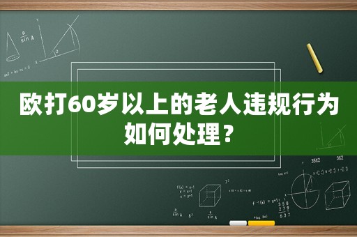 歐打60歲以上的老人違規(guī)行為如何處理？