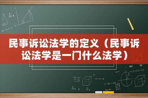 民事訴訟法學(xué)的定義（民事訴訟法學(xué)是一門什么法學(xué)）