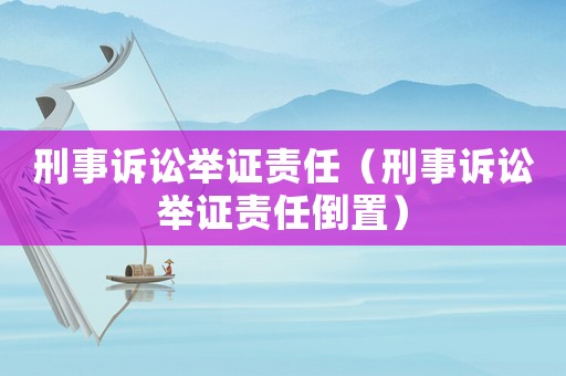 刑事訴訟舉證責(zé)任（刑事訴訟舉證責(zé)任倒置）