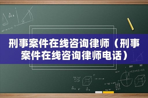 刑事案件在線咨詢律師（刑事案件在線咨詢律師電話）