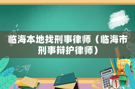 臨海本地找刑事律師（臨海市刑事辯護(hù)律師）