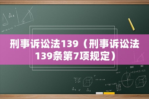 刑事訴訟法139（刑事訴訟法139條第7項規(guī)定）