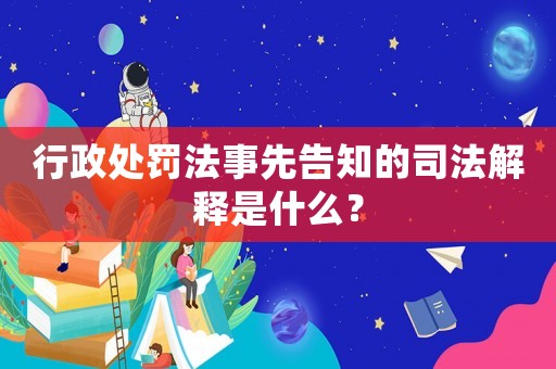 行政處罰法事先告知的司法解釋是什么？