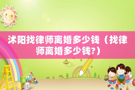 沭陽找律師離婚多少錢（找律師離婚多少錢?）