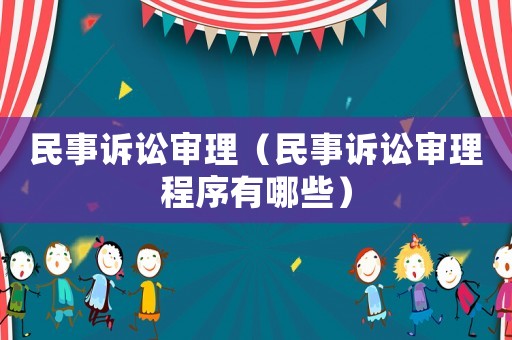 民事訴訟審理（民事訴訟審理程序有哪些）