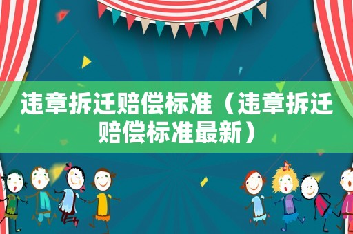 違章拆遷賠償標(biāo)準(zhǔn)（違章拆遷賠償標(biāo)準(zhǔn)最新）