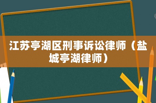 江蘇亭湖區(qū)刑事訴訟律師（鹽城亭湖律師）