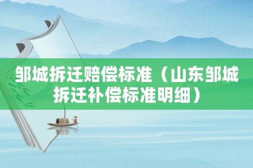 鄒城拆遷賠償標(biāo)準(zhǔn)（山東鄒城拆遷補(bǔ)償標(biāo)準(zhǔn)明細(xì)）