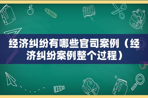 經(jīng)濟(jì)糾紛有哪些官司案例（經(jīng)濟(jì)糾紛案例整個(gè)過程）