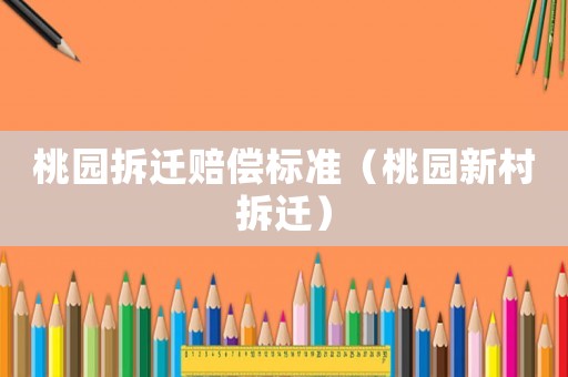 桃園拆遷賠償標(biāo)準(zhǔn)（桃園新村拆遷）