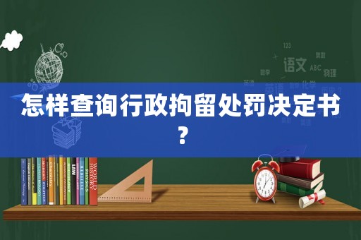 怎樣查詢行政拘留處罰決定書(shū)？