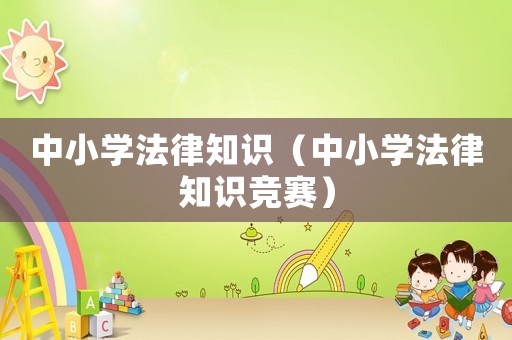 中小學(xué)法律知識（中小學(xué)法律知識競賽）