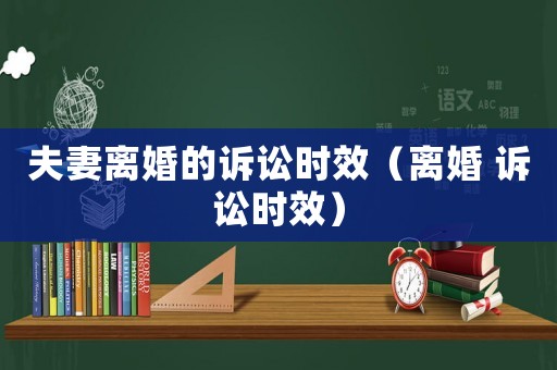 夫妻離婚的訴訟時(shí)效（離婚 訴訟時(shí)效）