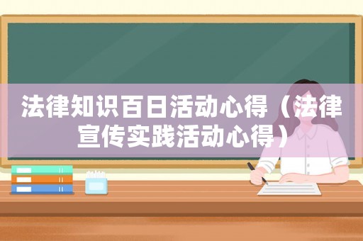 法律知識(shí)百日活動(dòng)心得（法律宣傳實(shí)踐活動(dòng)心得）