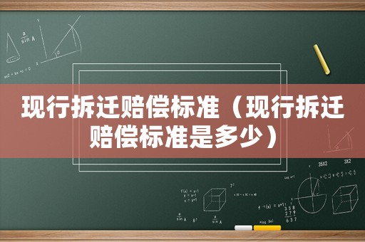 現(xiàn)行拆遷賠償標(biāo)準(zhǔn)（現(xiàn)行拆遷賠償標(biāo)準(zhǔn)是多少）