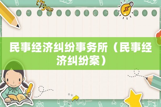 民事經(jīng)濟(jì)糾紛事務(wù)所（民事經(jīng)濟(jì)糾紛案）